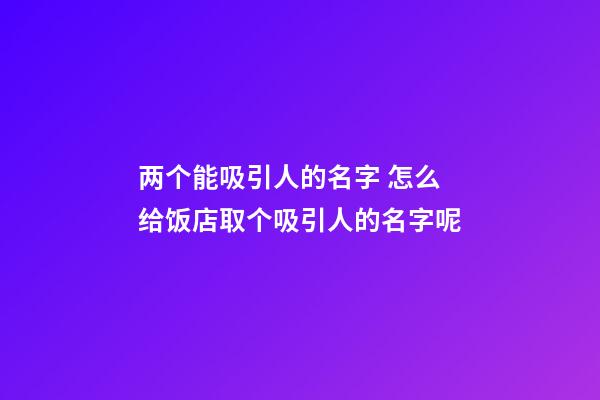 两个能吸引人的名字 怎么给饭店取个吸引人的名字呢-第1张-店铺起名-玄机派